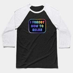 I Forgot How to Relax Baseball T-Shirt